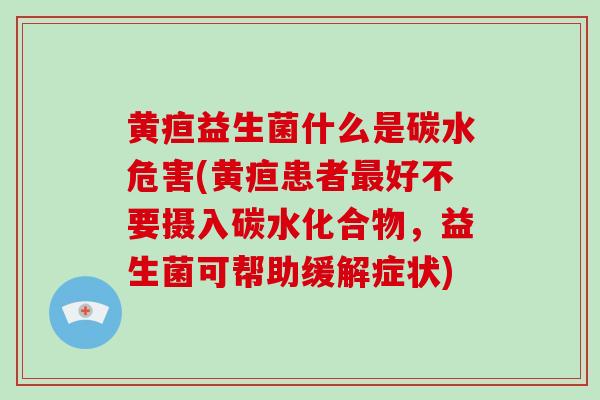 黄疸益生菌什么是碳水危害(黄疸患者最好不要摄入碳水化合物，益生菌可帮助缓解症状)