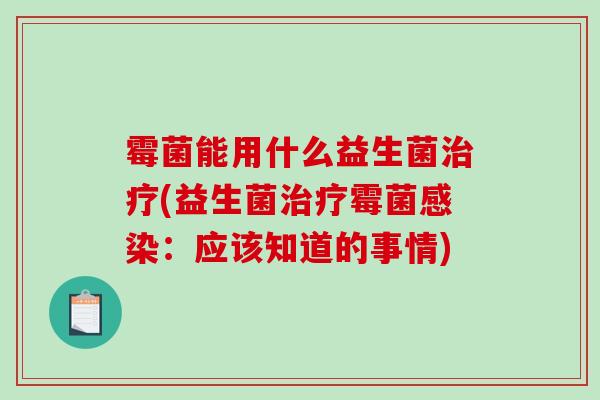 霉菌能用什么益生菌治疗(益生菌治疗霉菌感染：应该知道的事情)