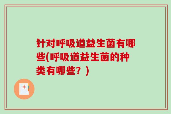 针对呼吸道益生菌有哪些(呼吸道益生菌的种类有哪些？)