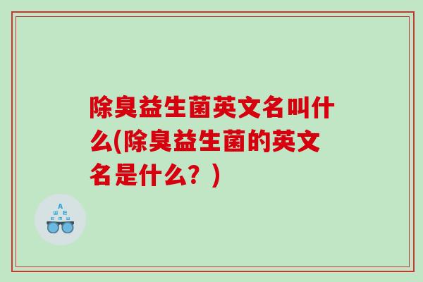 除臭益生菌英文名叫什么(除臭益生菌的英文名是什么？)