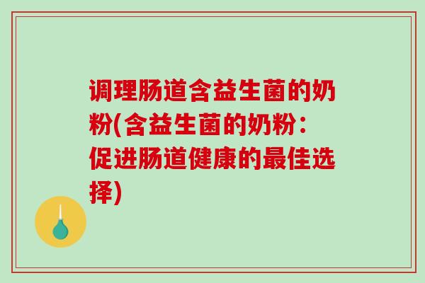 调理肠道含益生菌的奶粉(含益生菌的奶粉：促进肠道健康的佳选择)
