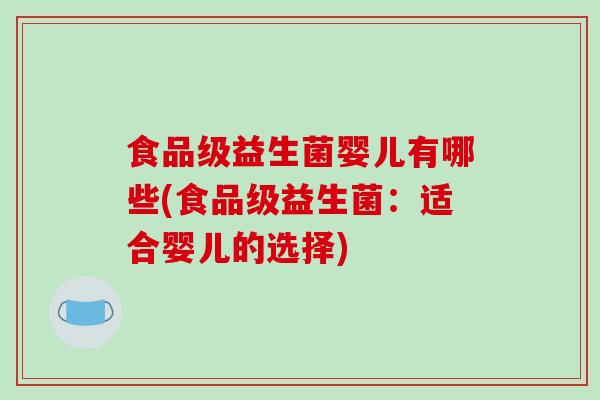食品级益生菌婴儿有哪些(食品级益生菌：适合婴儿的选择)