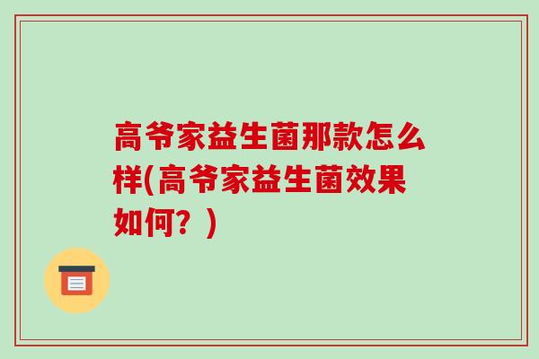 高爷家益生菌那款怎么样(高爷家益生菌效果如何？)