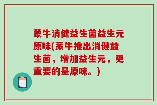 蒙牛消健益生菌益生元原味(蒙牛推出消健益生菌，增加益生元，更重要的是原味。)