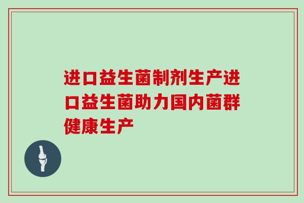 进口益生菌制剂生产进口益生菌助力国内菌群健康生产