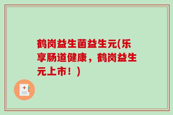鹤岗益生菌益生元(乐享肠道健康，鹤岗益生元上市！)