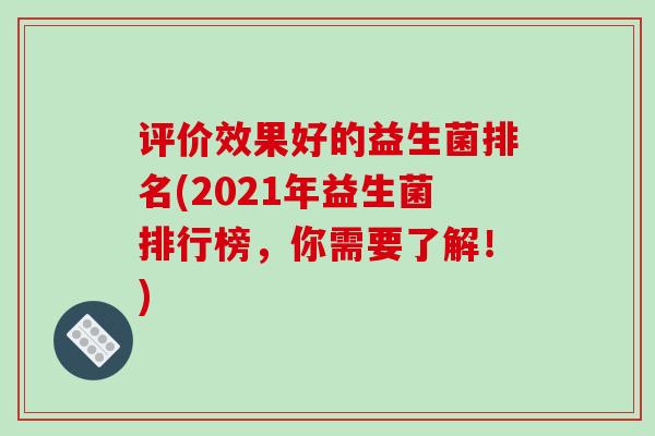 评价效果好的益生菌排名(2021年益生菌排行榜，你需要了解！)