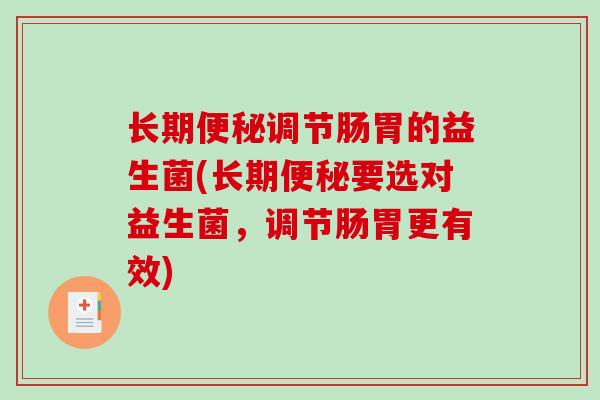 长期调节肠胃的益生菌(长期要选对益生菌，调节肠胃更有效)