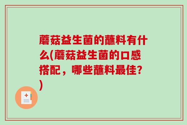 蘑菇益生菌的蘸料有什么(蘑菇益生菌的口感搭配，哪些蘸料佳？)