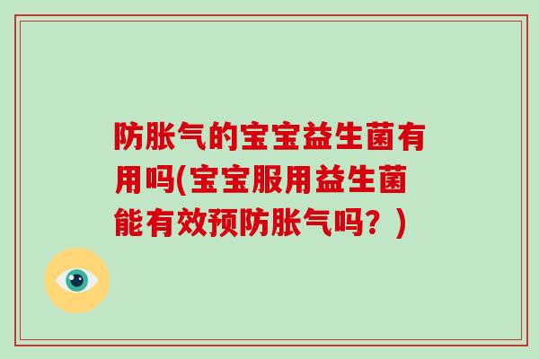 防胀气的宝宝益生菌有用吗(宝宝服用益生菌能有效预防胀气吗？)