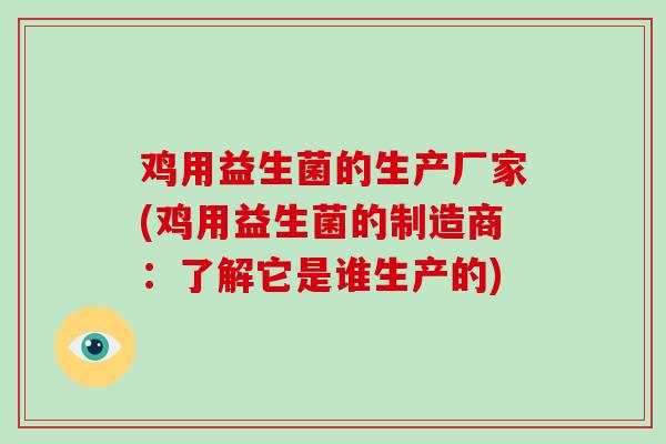 鸡用益生菌的生产厂家(鸡用益生菌的制造商：了解它是谁生产的)