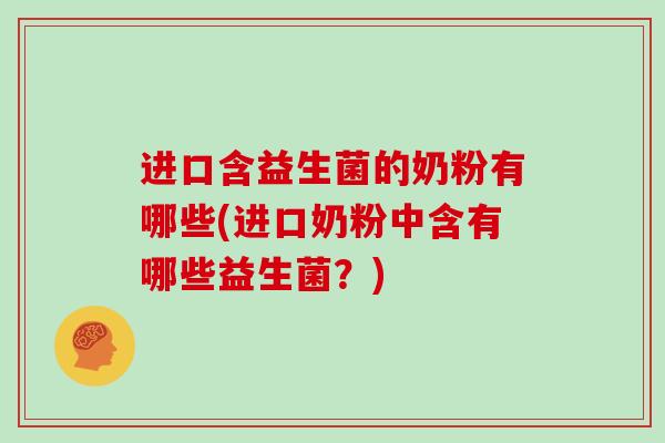 进口含益生菌的奶粉有哪些(进口奶粉中含有哪些益生菌？)