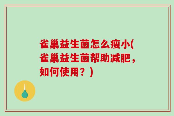 雀巢益生菌怎么瘦小(雀巢益生菌帮助减肥，如何使用？)