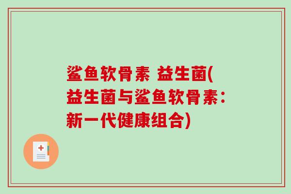鲨鱼软骨素 益生菌(益生菌与鲨鱼软骨素:新一代健康组合) 鲨鱼软骨素 益生菌(益生菌与鲨鱼软骨素:新一代健康组合)