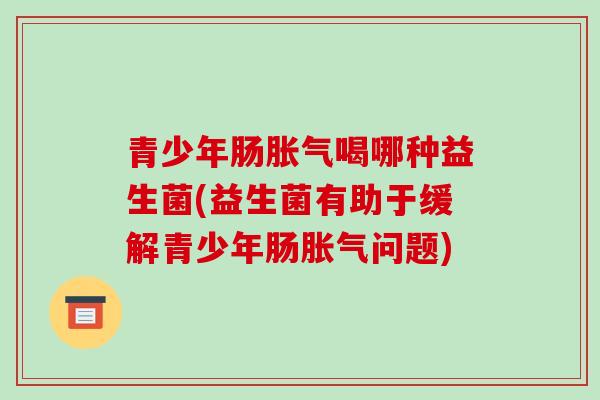 青少年肠喝哪种益生菌(益生菌有助于缓解青少年肠问题)