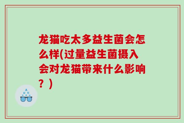 龙猫吃太多益生菌会怎么样(过量益生菌摄入会对龙猫带来什么影响？)