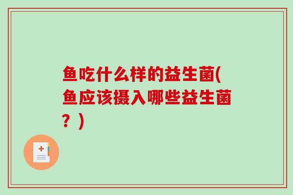 鱼吃什么样的益生菌(鱼应该摄入哪些益生菌？)