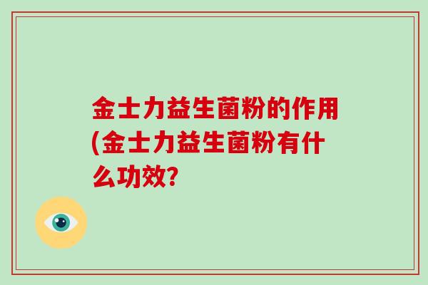 金士力益生菌粉的作用(金士力益生菌粉有什么功效？