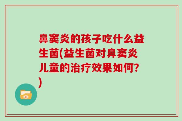 鼻窦炎的孩子吃什么益生菌(益生菌对鼻窦炎儿童的效果如何？)