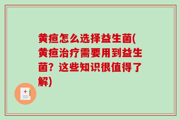黄疸怎么选择益生菌(黄疸需要用到益生菌？这些知识很值得了解)