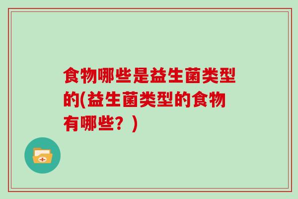 食物哪些是益生菌类型的(益生菌类型的食物有哪些？)