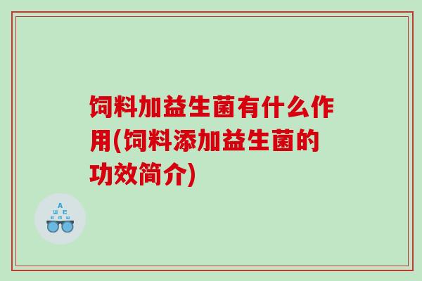 饲料加益生菌有什么作用(饲料添加益生菌的功效简介) 饲料加益生菌有什么作用(饲料添加益生菌的功效简介)