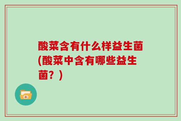 酸菜含有什么样益生菌(酸菜中含有哪些益生菌?) 酸菜含有什么样益生菌(酸菜中含有哪些益生菌?)