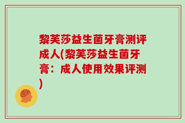 黎芙莎益生菌牙膏测评成人(黎芙莎益生菌牙膏：成人使用效果评测)