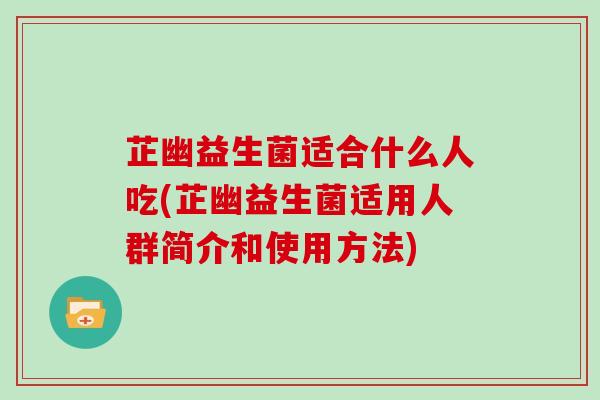 芷幽益生菌适合什么人吃(芷幽益生菌适用人群简介和使用方法)