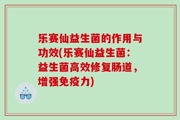 乐赛仙益生菌的作用与功效(乐赛仙益生菌：益生菌高效修复肠道，增强免疫力)