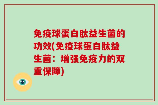 球蛋白肽益生菌的功效(球蛋白肽益生菌：增强力的双重保障)