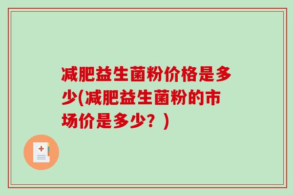 益生菌粉价格是多少(益生菌粉的市场价是多少？)
