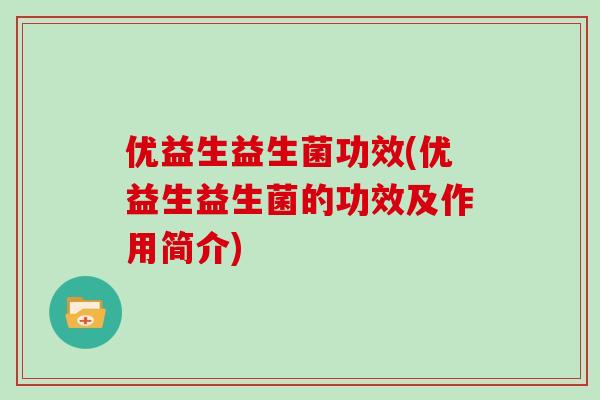优益生益生菌功效(优益生益生菌的功效及作用简介)