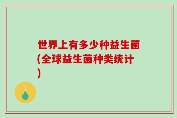 世界上有多少种益生菌(全球益生菌种类统计)