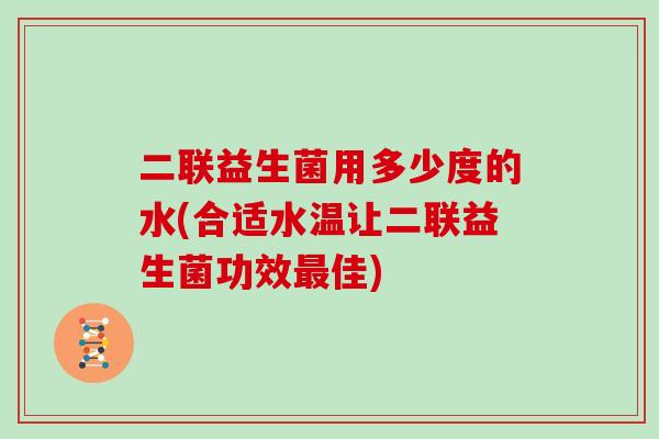 二联益生菌用多少度的水(合适水温让二联益生菌功效佳) 二联益生菌用多少度的水(合适水温让二联益生菌功效佳)