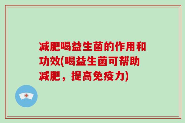 喝益生菌的作用和功效(喝益生菌可帮助,提高力) 喝益生菌的作用和功效(喝益生菌可帮助,提高力)