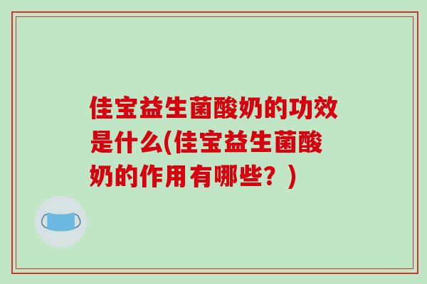 佳宝益生菌酸奶的功效是什么(佳宝益生菌酸奶的作用有哪些？)