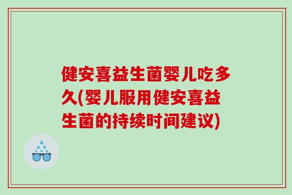 健安喜益生菌婴儿吃多久(婴儿服用健安喜益生菌的持续时间建议) 健安喜益生菌婴儿吃多久(婴儿服用健安喜益生菌的持续时间建议)