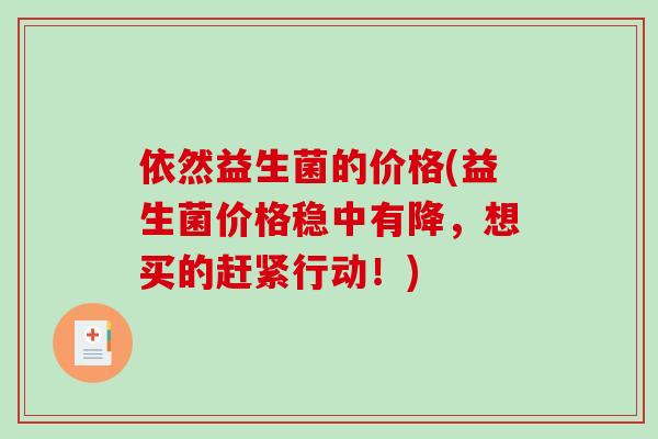 依然益生菌的价格(益生菌价格稳中有降，想买的赶紧行动！)