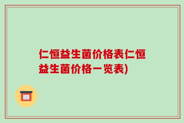 仁恒益生菌价格表仁恒益生菌价格一览表)