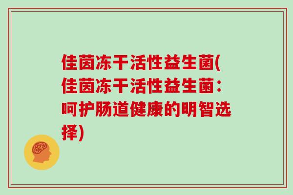 佳茵冻干活性益生菌(佳茵冻干活性益生菌：呵护肠道健康的明智选择)