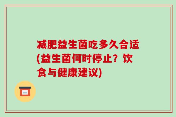 益生菌吃多久合适(益生菌何时停止？饮食与健康建议)