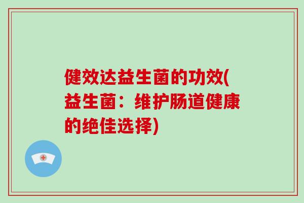 健效达益生菌的功效(益生菌：维护肠道健康的绝佳选择)