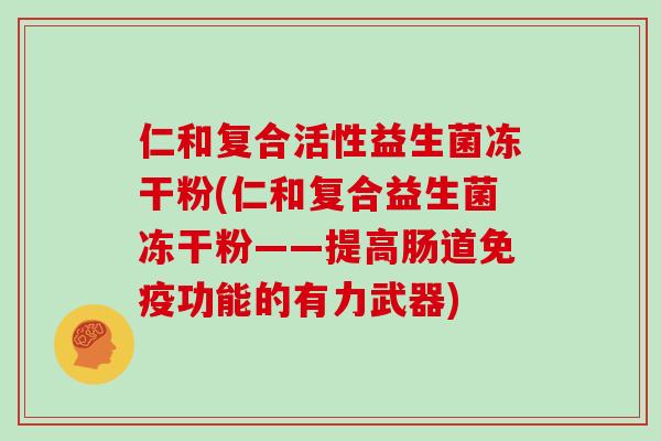 仁和复合活性益生菌冻干粉(仁和复合益生菌冻干粉——提高肠道免疫功能的有力武器)