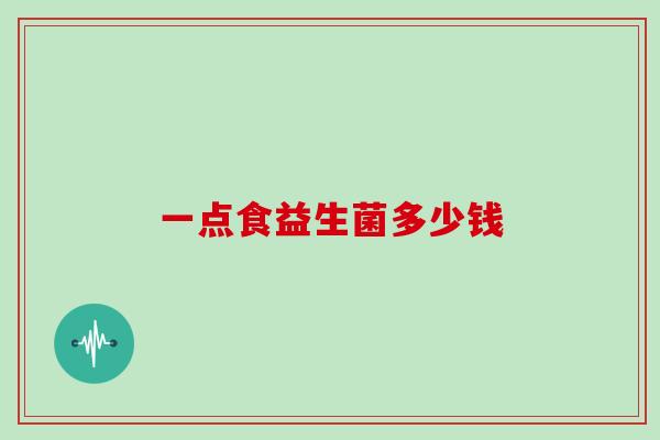 一点食益生菌多少钱 一点食益生菌多少钱