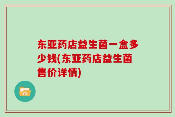 东亚药店益生菌一盒多少钱(东亚药店益生菌售价详情)