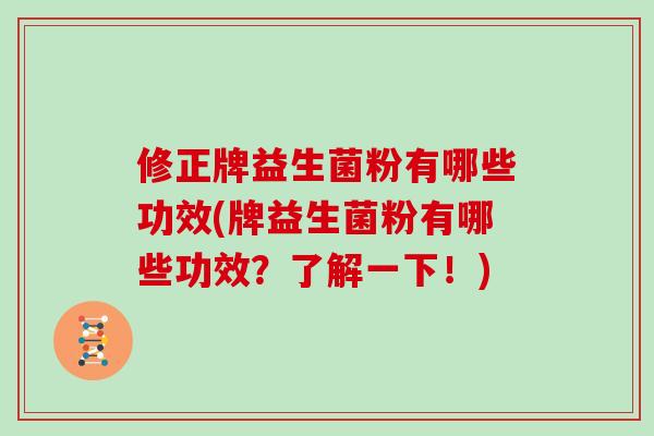 修正牌益生菌粉有哪些功效(牌益生菌粉有哪些功效？了解一下！)