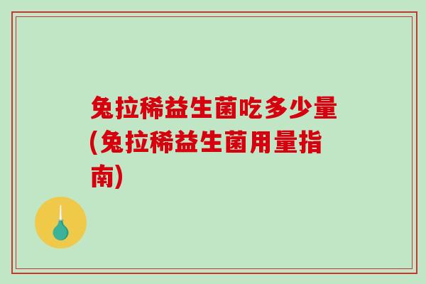 兔拉稀益生菌吃多少量(兔拉稀益生菌用量指南)