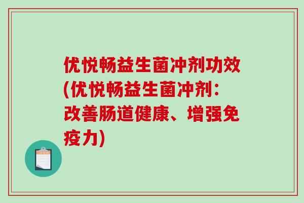 优悦畅益生菌冲剂功效(优悦畅益生菌冲剂：改善肠道健康、增强力)