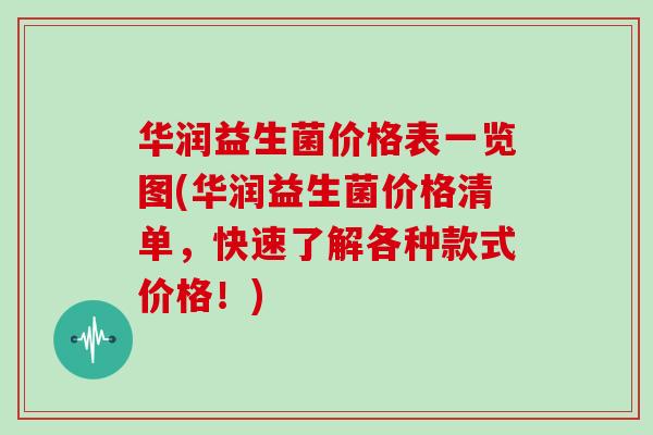 华润益生菌价格表一览图(华润益生菌价格清单，快速了解各种款式价格！)